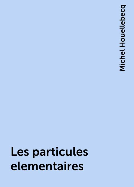 Les particules elementaires, Michel Houellebecq