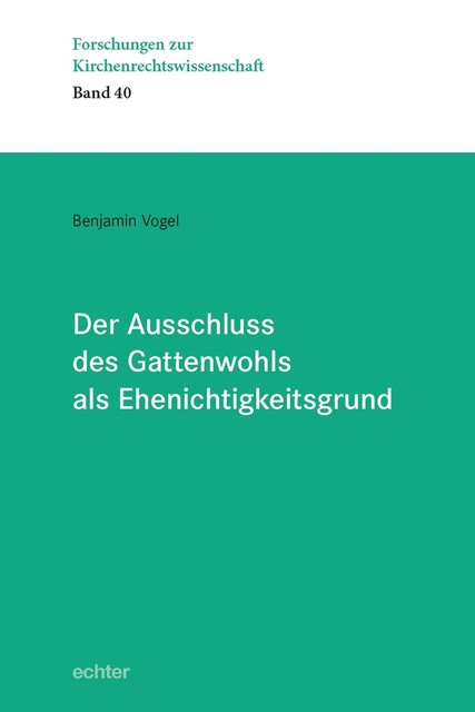 Der Ausschluss des Gattenwohls als Ehenichtigkeitsgrund, Benjamin Vogel