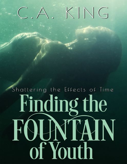 Shattering the Effects of Time: Finding the Fountain of Youth, C.A. King