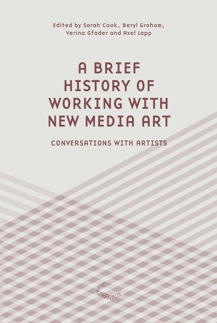A Brief History of Working with New Media Art, Beryl Graham, Axel Lapp, Sarah Cook, Verina Gfader