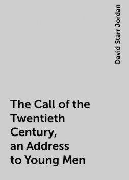 The Call of the Twentieth Century, an Address to Young Men, David Starr Jordan