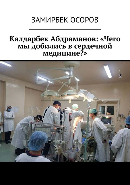 Калдарбек Абдраманов: «Чего мы добились в сердечной медицине?», Замирбек Осоров