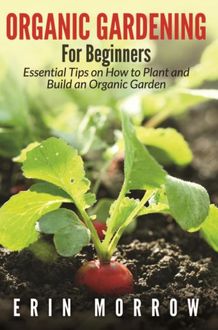 Organic Gardening For Beginners, Erin Morrow
