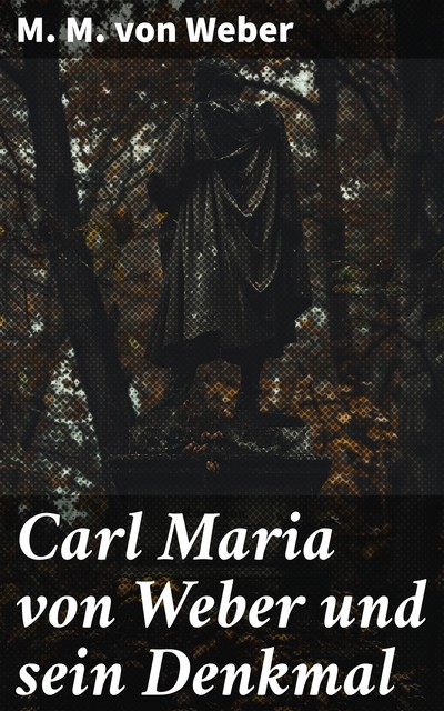 Carl Maria von Weber und sein Denkmal, M.M. von Weber