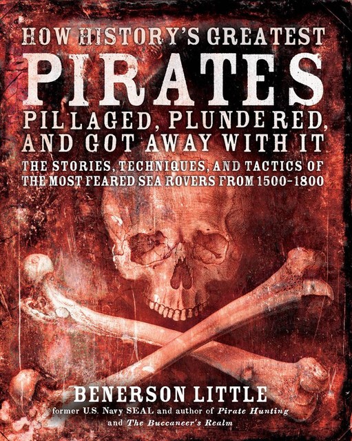 How History's Greatest Pirates Pillaged, Plundered, and Got Away With It, Benerson Little