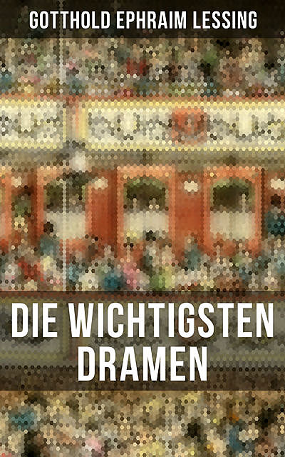 Die wichtigsten Dramen von Gotthold Ephraim Lessing, Gotthold Ephraim Lessing