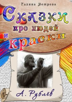 Сказки про людей и краски. А. Рублев, Галина Ветрова