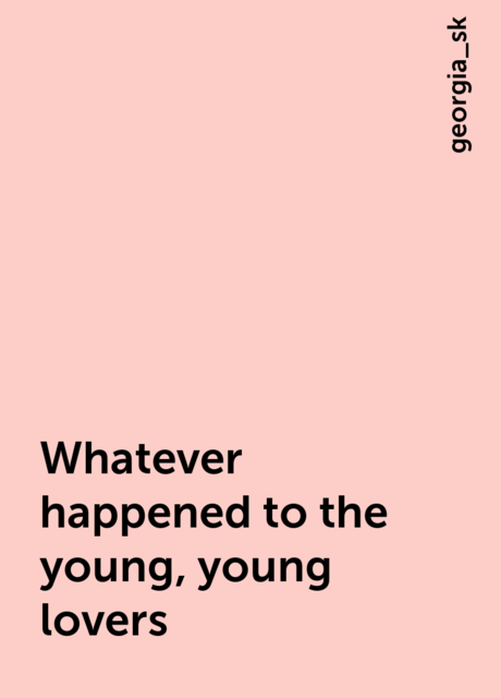 Whatever happened to the young, young lovers, georgia_sk