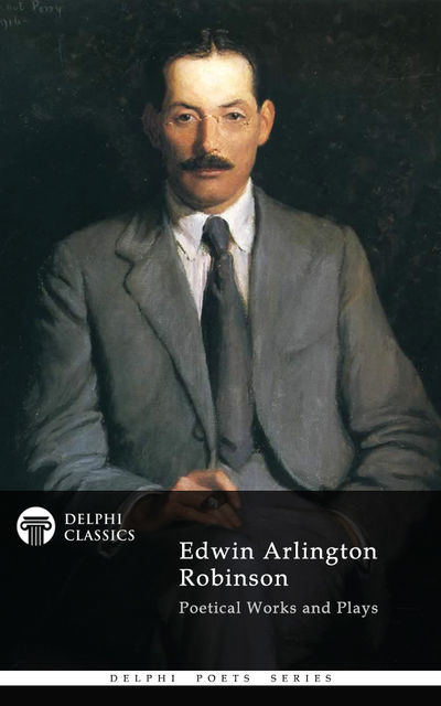 Collected Works of Edwin Arlington Robinson (Delphi Classics), Edwin Arlington Robinson