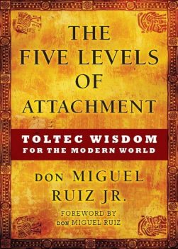 The Five Levels of Attachment: Toltec Wisdom for the Modern World, Don Miguel, Ruiz