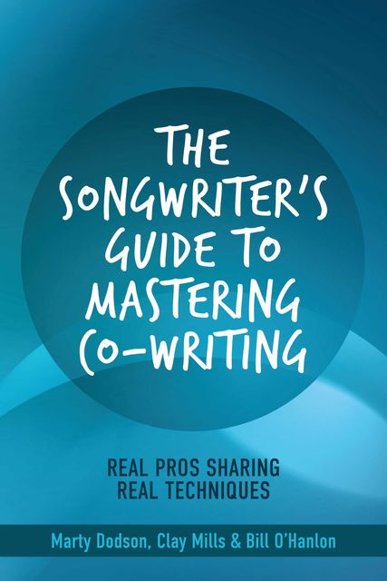 The Songwriter's Guide to Mastering Co-Writing, Bill O'Hanlon, Marty Dodson, Clay Mills