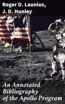 An Annotated Bibliography of the Apollo Program, Roger D.Launius, J.D. Hunley
