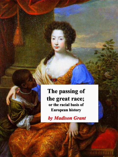 The passing of the great race; or, The racial basis of European history, Madison Grant