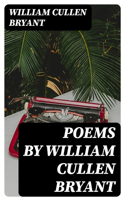 Poems by William Cullen Bryant, William Cullen Bryant