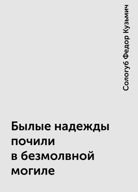 Былые надежды почили в безмолвной могиле, Федор Сологуб