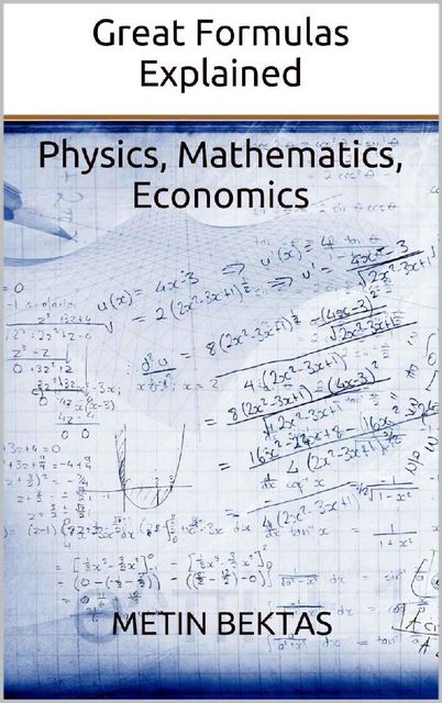 Great Formulas Explained – Physics, Mathematics, Economics, Metin Bektas