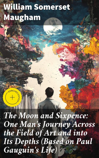 The Moon and Sixpence: One Man's Journey Across the Field of Art and into Its Depths (Based on Paul Gauguin's Life), William Somerset Maugham