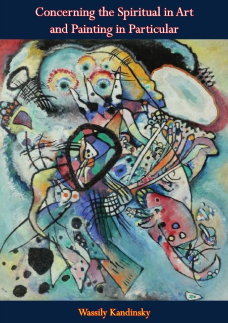 Concerning the Spiritual in Art and Painting in Particular, Wassily Kandinsky