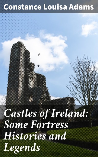 Castles of Ireland: Some Fortress Histories and Legends, Constance Louisa Adams