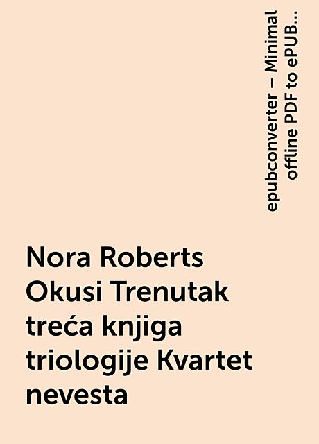 Nora Roberts Okusi Trenutak treća knjiga triologije Kvartet nevesta, epubconverter – Minimal offline PDF to ePUB converter for Android