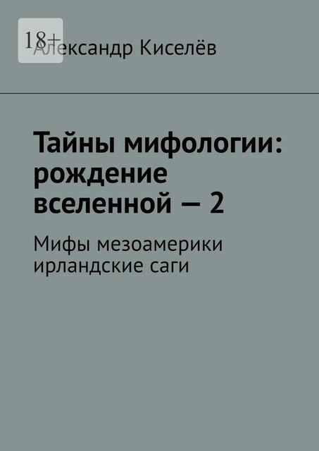 Тайны мифологии: рождение вселенной — 2. Мифы мезоамерики ирландские саги, Александр Киселев