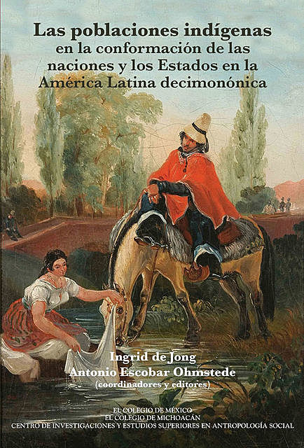 Las poblaciones indígenas en la conformación de las naciones y los estados en la América Latina decimonónica, Antonio Escobar, Ingrid De Jong