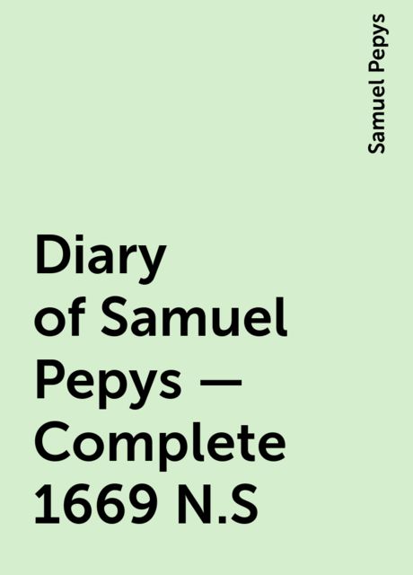 Diary of Samuel Pepys — Complete 1669 N.S, Samuel Pepys
