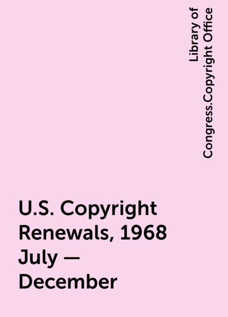 U.S. Copyright Renewals, 1968 July - December, Library of Congress.Copyright Office