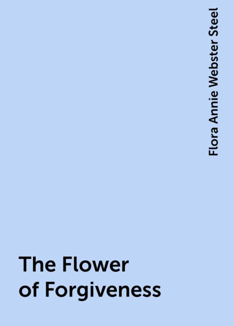 The Flower of Forgiveness, Flora Annie Webster Steel
