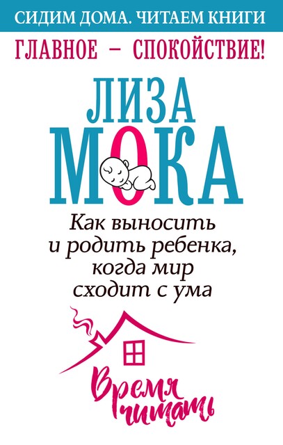 Главное – спокойствие! Как выносить и родить ребенка, когда мир сходит с ума, Лиза Мока
