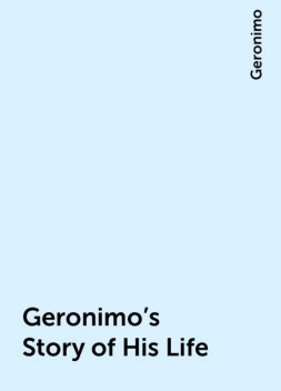 Geronimo's Story of His Life, Geronimo