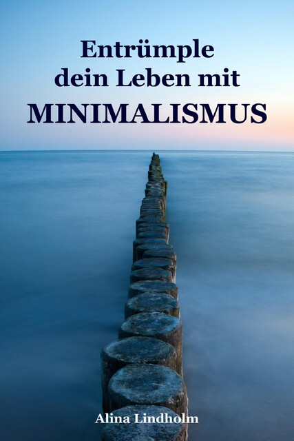 Entrümple dein Leben mit Minimalismus, Alina Lindholm