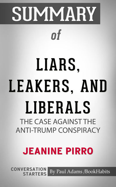 Summary of Liars, Leakers, and Liberals: The Case Against the Anti-Trump Conspiracy, Paul Adams