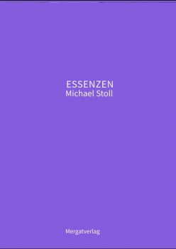 ESSENZEN VIII --- Dichterische Texte von Michael Stoll, die ausgehend vom Konkreten, geöffnete Wege hin zu einer wahren Gelassenheit aufzeigen, Michael Stoll