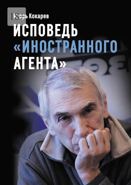 Исповедь «иностранного агента». Из СССР в Россию и обратно: путь длиной в пятьдесят лет, Игорь Кокарев