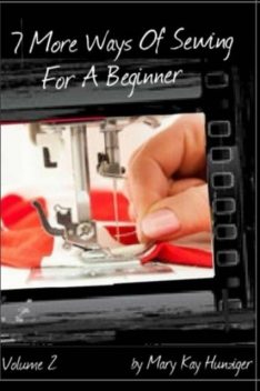 Sewing Tutorials: 7 More Ways Of Sewing For A Beginner – Includes Over 300 Sewing Resources + Interactive Sewing Guide, Mary Kay Hunziger