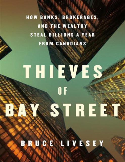 Thieves of Bay Street: How Banks, Brokerages and the Wealthy Steal Billions from Canadians, Bruce Livesey, Vintage Canada