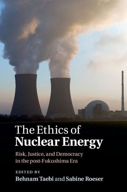 The Ethics of Nuclear Energy: Risk, Justice, and Democracy in the post-Fukushima Era, 