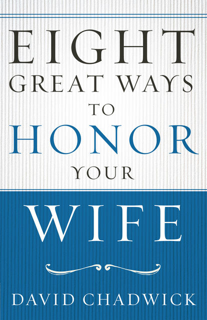 Eight Great Ways™ to Honor Your Wife, David Chadwick