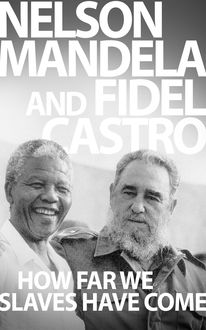 How Far We Slaves Have Come, Fidel Castro, Nelson Mandela