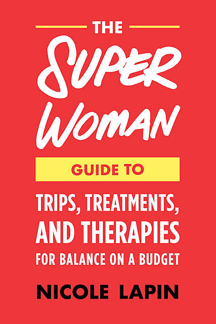 The Super Woman Guide to Tips, Treatments, and Therapies for Balance on a Budget, Nicole Lapin