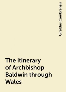 The itinerary of Archbishop Baldwin through Wales, Giraldus Cambrensis