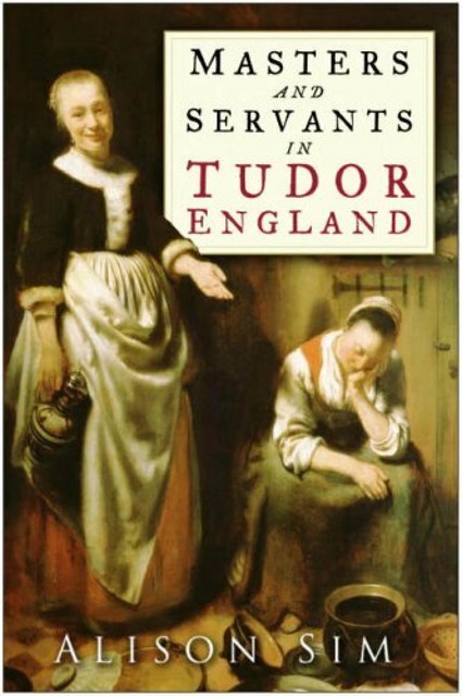 Masters and Servants in Tudor England, Alison Sim
