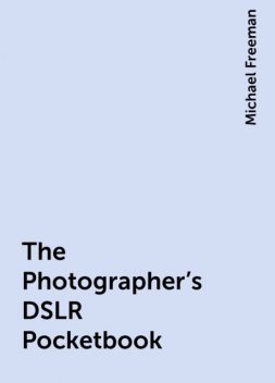 The Photographer's DSLR Pocketbook, Michael Freeman