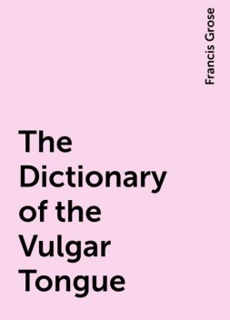 The Dictionary of the Vulgar Tongue, Francis Grose