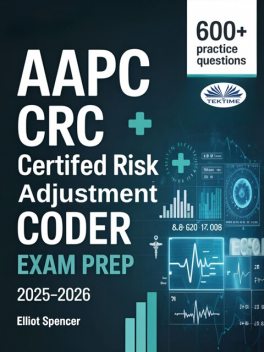 AAPC CRC Certified Risk Adjustment Coder Exam Prep 2025–2026-Study Guide With 600+ Practice Questions, Detailed Answer Explanations & Proven Test-Taking Strategy, Elliot Spencer