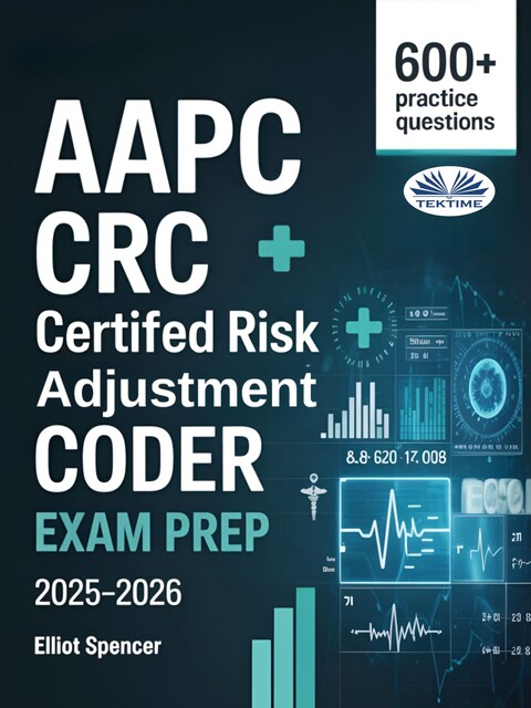 AAPC CRC Certified Risk Adjustment Coder Exam Prep 2025–2026-Study Guide With 600+ Practice Questions, Detailed Answer Explanations & Proven Test-Taking Strategy, Elliot Spencer