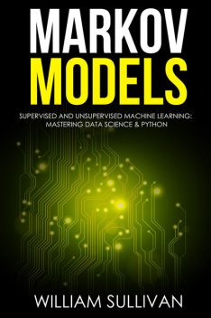 Markov Models Supervised and Unsupervised Machine Learning: Mastering Data Science And Python, William Sullivan
