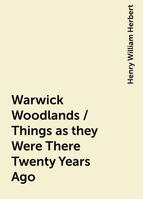 Warwick Woodlands / Things as they Were There Twenty Years Ago, Henry William Herbert