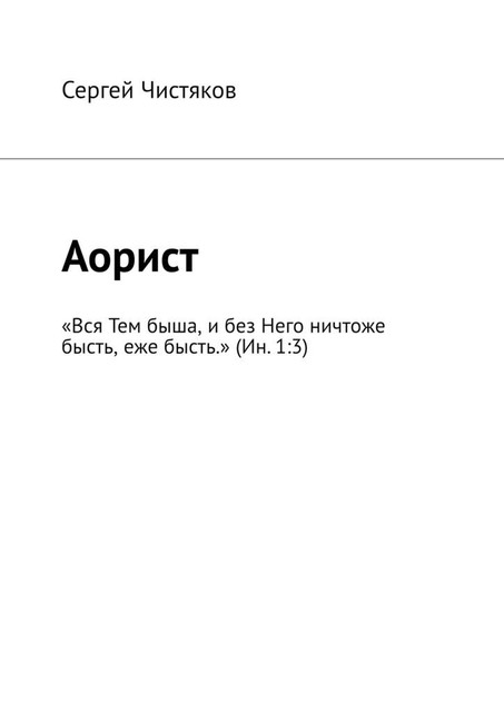 Аорист. «Вся Тем быша, и без Него ничтоже бысть, еже бысть.» (Ин. 1:3), Сергей Чистяков